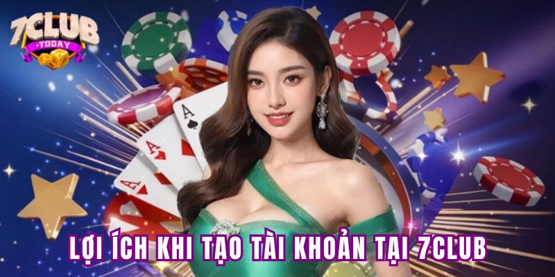 Lợi ích khi tạo tài khoản tại 7Club