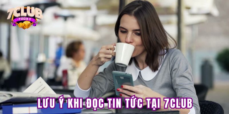 Lưu ý cần nhớ khi đọc tin tức tại 7club