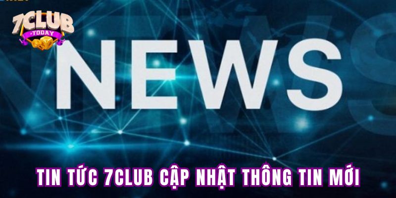 Tin tức 7club cập nhật những thông tin gì?